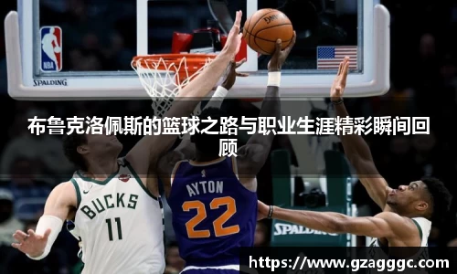 布鲁克洛佩斯的篮球之路与职业生涯精彩瞬间回顾
