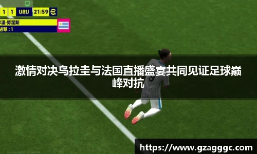 激情对决乌拉圭与法国直播盛宴共同见证足球巅峰对抗