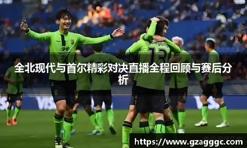 全北现代与首尔精彩对决直播全程回顾与赛后分析