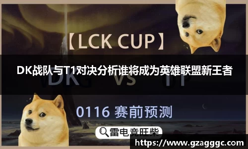 DK战队与T1对决分析谁将成为英雄联盟新王者