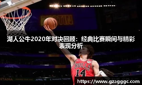 湖人公牛2020年对决回顾：经典比赛瞬间与精彩表现分析