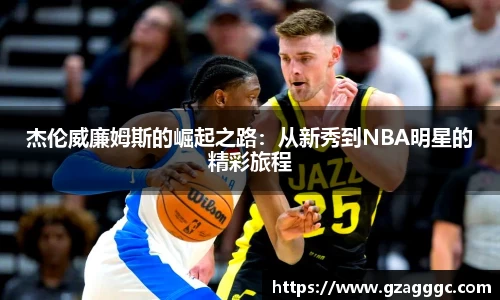 杰伦威廉姆斯的崛起之路：从新秀到NBA明星的精彩旅程