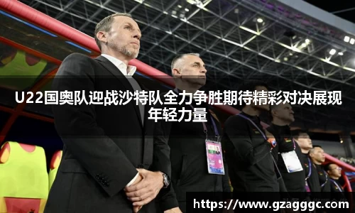 U22国奥队迎战沙特队全力争胜期待精彩对决展现年轻力量