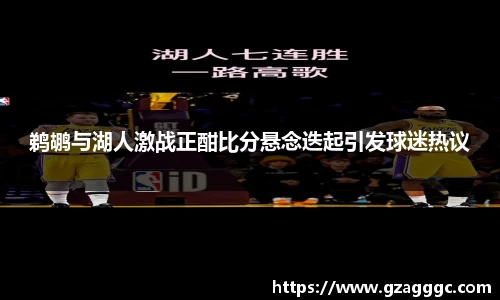 鹈鹕与湖人激战正酣比分悬念迭起引发球迷热议