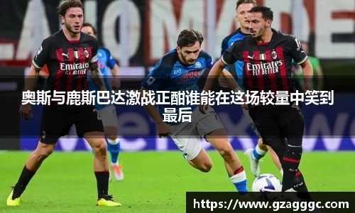 奥斯与鹿斯巴达激战正酣谁能在这场较量中笑到最后