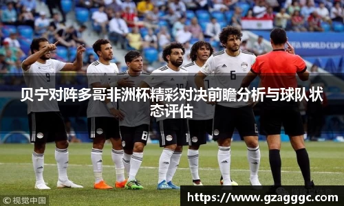 贝宁对阵多哥非洲杯精彩对决前瞻分析与球队状态评估