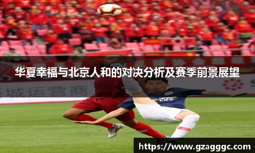 华夏幸福与北京人和的对决分析及赛季前景展望