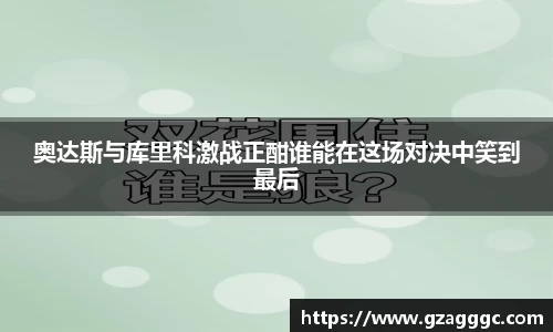 奥达斯与库里科激战正酣谁能在这场对决中笑到最后