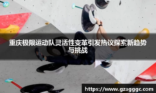 重庆极限运动队灵活性变革引发热议探索新趋势与挑战